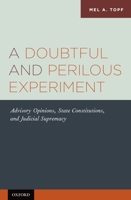 A Doubtful and Perilous Experiment: Advisory Opinions, State Constitutions, and Judicial Supremacy 0199756767 Book Cover