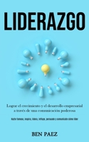 Liderazgo: Lograr el crecimiento y el desarrollo empresarial a través de una comunicación poderosa (Hazte famoso, inspira, lidera, influye, persuade y comunícate cómo líder) (Spanish Edition) 1989853609 Book Cover