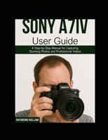 SONY A7IV USER GUIDE: A Step-by-Step Manual for Capturing Stunning Photos and Professional Videos B0FB95M6SH Book Cover