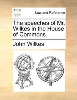 The speeches of Mr. Wilkes in the House of Commons. 127560823X Book Cover