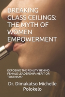 BREAKING GLASS CEILINGS: THE MYTH OF WOMEN EMPOWERMENT: EXPOSING THE REALITY BEHIND FEMALE LEADERSHIP: MERIT OR TOKENISM? B0DT28KTJW Book Cover