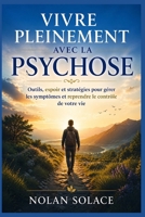VIVRE PLEINEMENT AVEC LA PSYCHOSE: Outils, espoir et stratégies pour gérer les symptômes et reprendre le contrôle de votre vie (French Edition) B0GY5MQQB9 Book Cover