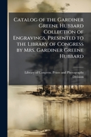 Catalog of the Gardiner Greene Hubbard collection of engravings, presented to the Library of Congress by Mrs. Gardiner Greene Hubbard 1176456539 Book Cover