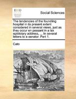 The tendencies of the foundling hospital in its present extent, considered in several views, just as they occur en passant in a lax epistolary address, ... In several letters to a senator. Part 1. 1170445195 Book Cover