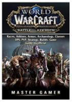 World of Warcraft Battle For Azeroth, Races, Addons, Armor, Archaeology, Classes, DPS, PVP, Strategy, Builds, Game Guide Unofficial 0359216633 Book Cover
