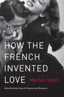 How the French Invented Love: Nine Hundred Years of Passion and Romance 0062048317 Book Cover