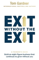 Exit Without the Exit: Build an Eight-Figure Business That Continues to Grow Without You 199852809X Book Cover