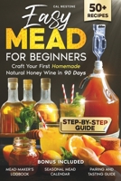 Easy Mead for Beginners: Craft Your First Homemade Natural Honey Wine in 90 Days | The Ultimate Step-by-Step Guide with Creative Recipes and Expert Advice to Master the Art of Mead-Making B0DPQHRW9N Book Cover