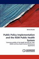 Public Policy Implementation and the NSW Public Health System: Commensurability of the Health Services Act 1997 (NSW) and Area Health Service Performance Agreements 3838394143 Book Cover