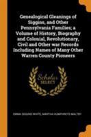 Genealogical Gleanings of Siggins, and Other Pennsylvania Families; a Volume of History, Biography and Colonial, Revolutionary, Civil and Other war ... Names of Many Other Warren County Pioneers 1015919251 Book Cover
