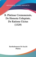 B. Platinae Cremonensis, De Honesta Uoluptate, De Ratione Uictus (1529) 1104620995 Book Cover