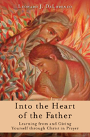 Into the Heart of the Father: Learning from and Giving Yourself Through Christ in Prayer 1593255527 Book Cover