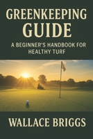 Greenkeeper Guide: A Beginner’s Handbook for Healthy Turf B0FLYDN5YN Book Cover