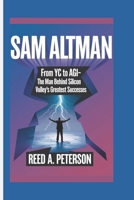 Sam Altman: From YC to AGI- The Man Behind Silicon Valley's Greatest Successes B0F1YY2YVQ Book Cover