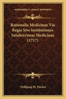 Rationalis Medicinae Via Regia Sive Institutiones Saluberrimae Medicinae (1717) 1166203654 Book Cover