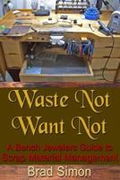 Waste Not Want Not: A Bench Jewelers Guide to Scrap Material Management 148126320X Book Cover