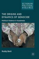 The Origins and Dynamics of Genocide:: Political Violence in Guatemala (Rethinking Political Violence) 1137397667 Book Cover