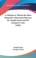Is Atheism or Theism the More Rational? a Discussion Between J. Symes and G. St. Clair 1437039332 Book Cover