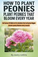 How to Plant Peonies: A Practical Guide to How to Plant Bare Root Peonies, How to Care for Peonies, and How to Keep Peonies from Falling Over, with Season-by-Season Checklists B0GH19BF9V Book Cover