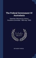 The Federal Government Of Australasia: Speeches Delivered On Various Occasions (november, 1889-may, 1890)... 1340143062 Book Cover