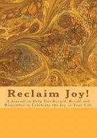 Reclaim Joy!: A Journal to Help You Record, Recall and Remember to Celebrate the Joy in Your Life 1889819328 Book Cover