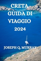 CRETA GUIDA DI VIAGGIO 2024: UNA GUIDA COMPLETA PER ESPLORARE L'ISOLA (Italian Edition) B0CMZ9YZMX Book Cover