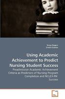 Using Academic Achievement to Predict Nursing Student Success: Preadmission Academic Achievement Criteria as Predictors of Nursing Program Completion and NCLEX-RN Success 363922051X Book Cover