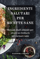 Ingredienti Salutari per Ricette Sane: Manuale degli alimenti per creare un ricettario per cucinare sano (Italian Edition) B0CVM94TLZ Book Cover
