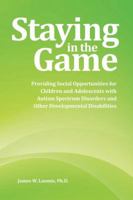 Staying in the Game: Providing Social Opportunities for Children and Adolescents with Autism Spectrum Disorders and Other Developmental Disabilities 1934575291 Book Cover