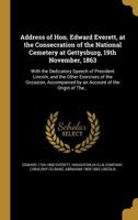 Address of Hon. Edward Everett, at the Consecration of the National Cemetery at Gettysburg, 19th November, 1863 1360089004 Book Cover