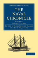 The Naval Chronicle: Volume 9, January-July 1803: Containing a General and Biographical History of the Royal Navy of the United Kingdom with a Variety of Original Papers on Nautical Subjects 1108018483 Book Cover