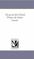 The private life of Daniel Webster (Michigan Historical Reprint Series) 1240050917 Book Cover