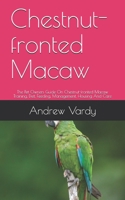 Chestnut-fronted Macaw: The Pet Owners Guide On Chestnut-fronted Macaw Training, Diet, Feeding, Management, Housing And Care B08CPC8L3X Book Cover