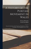 A History of the Puritan Movement in Wales; From the Institution of the Church at Llanfaches in 1639 to the Expiry of the Propagation act in 1653 1019185457 Book Cover