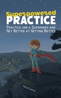 Superpowered Practice: Practice like a Superhero and Get Better at Getting Better (Books for music teachers) 191300063X Book Cover
