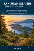 SAN JUAN ISLANDS HIKING GUIDE 2027: Explore Orcas Island, Mount Constitution, Moran State Park, Coastal Trails, Scenic Views, Wildlife, Whale Watching, and Trail Maps B0HJQYHMCF Book Cover
