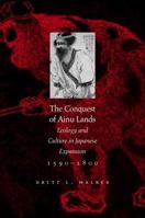 The Conquest of Ainu Lands: Ecology and Culture in Japanese Expansion, 1590-1800 0520248341 Book Cover
