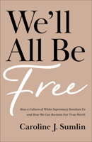 We'll All Be Free: How a Culture of White Supremacy Devalues Us and How We Can Reclaim Our True Worth 1540902897 Book Cover