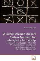 A Spatial Decision Support System Approach for Interagency Partnership: A Spatial Decision Support System that links transportation, housing, and ... in a Multi-Criteria Decision tool 3639258541 Book Cover