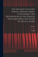 The English country dance, graded series. Containing the description of the dances together with the tunes by Cecil J. Sharp Volume 5 1017200017 Book Cover