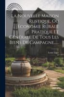 La Nouvelle Maison Rustique, Ou Economie Rurale Pratique Et Gnrale de Tous Les Biens de Campagne...... 1022622390 Book Cover