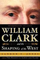 William Clark and the Shaping of the West 0809030411 Book Cover