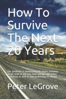 How To Survive The Next 20 Years: The pandemic is downsizing the future economy so we need to get into food storage and online marketing as well as ... to survive B089M1FBZZ Book Cover