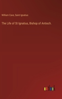 The Life of St Ignatius, Bishop of Antioch. 3385116201 Book Cover