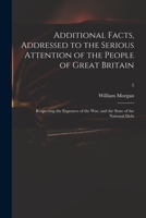 Additional Facts, Addressed to the Serious Attention of the People of Great Britain: Respecting the Expences of the War, and the State of the National Debt; 5 101501125X Book Cover