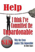Help! I Think I've Committed the Unpardonable Sin: Why the Cross Makes This Impossible 1544108176 Book Cover