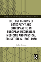 The Lost origins of Osteopathy and Chiropractic in European Mechanical Medicine and Physical Education, c. 1800-1950 (Routledge Studies in the History of Science, Technology and Medicine) 1032990104 Book Cover