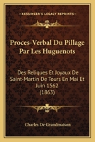 Proces-Verbal Du Pillage Par Les Huguenots: Des Reliques Et Joyaux De Saint-Martin De Tours En Mai Et Juin 1562 (1863) 1167500784 Book Cover
