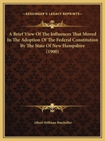 A Brief View Of The Influences That Moved In The Adoption Of The Federal Constitution By The State Of New Hampshire 1165249707 Book Cover