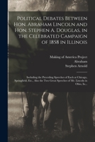 Political Debates Between Hon. Abraham Lincoln and Hon. Stephen A. Douglas, in the Celebrated Campaign of 1858 in Illinois: Including the Preceding ... Great Speeches of Mr. Lincoln in Ohio, In... 1016300395 Book Cover